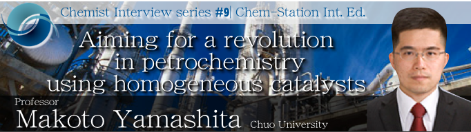 #9: Professor Makoto Yamashita: Aiming for a revolution in petrochemistry using homogeneous catalysts